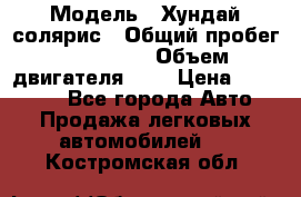  › Модель ­ Хундай солярис › Общий пробег ­ 132 000 › Объем двигателя ­ 2 › Цена ­ 560 000 - Все города Авто » Продажа легковых автомобилей   . Костромская обл.